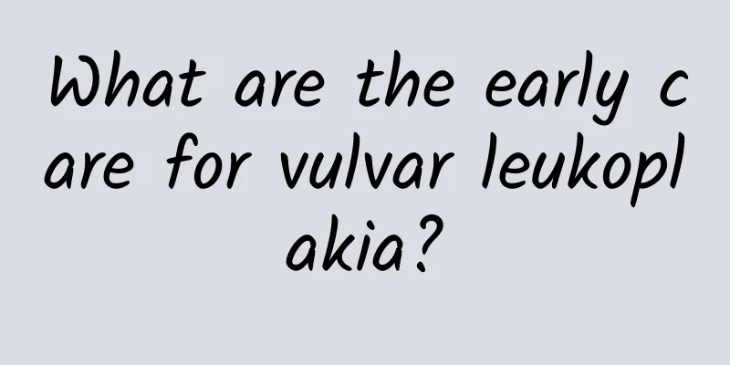 What are the early care for vulvar leukoplakia?