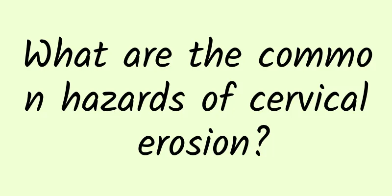 What are the common hazards of cervical erosion?