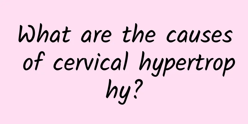What are the causes of cervical hypertrophy?