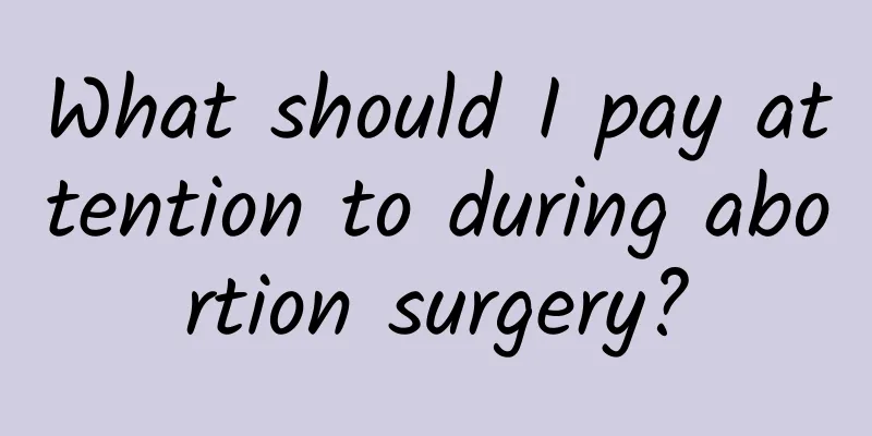 What should I pay attention to during abortion surgery?