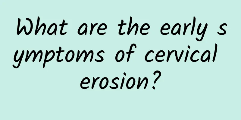 What are the early symptoms of cervical erosion?