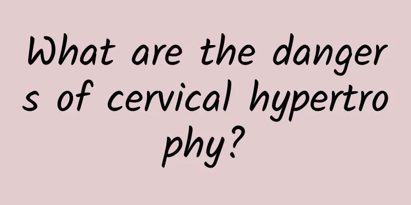 What are the dangers of cervical hypertrophy?