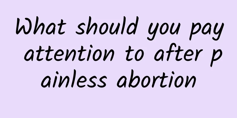 What should you pay attention to after painless abortion