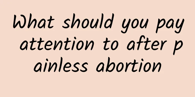 What should you pay attention to after painless abortion