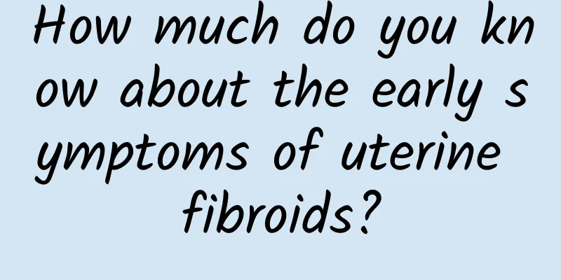 How much do you know about the early symptoms of uterine fibroids?