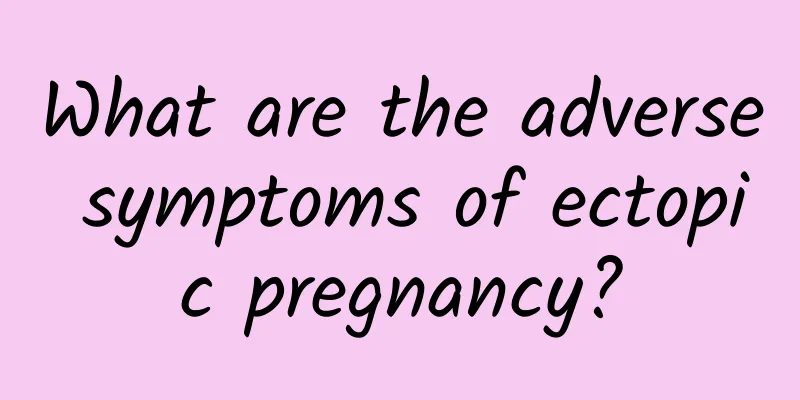 What are the adverse symptoms of ectopic pregnancy?