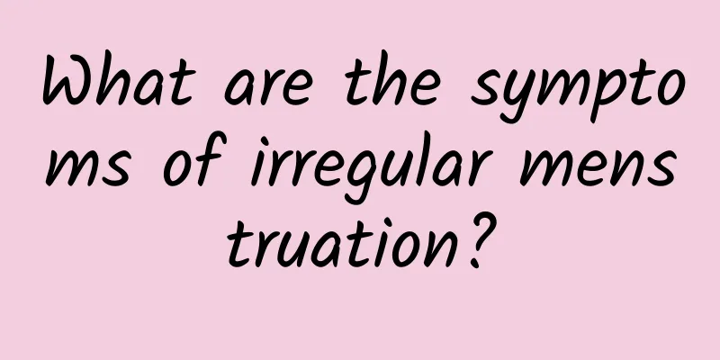 What are the symptoms of irregular menstruation?