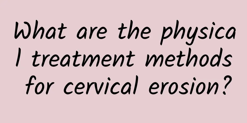 What are the physical treatment methods for cervical erosion?