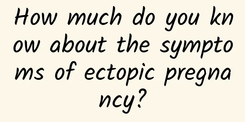 How much do you know about the symptoms of ectopic pregnancy?