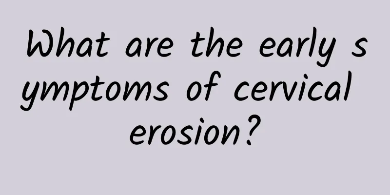 What are the early symptoms of cervical erosion?
