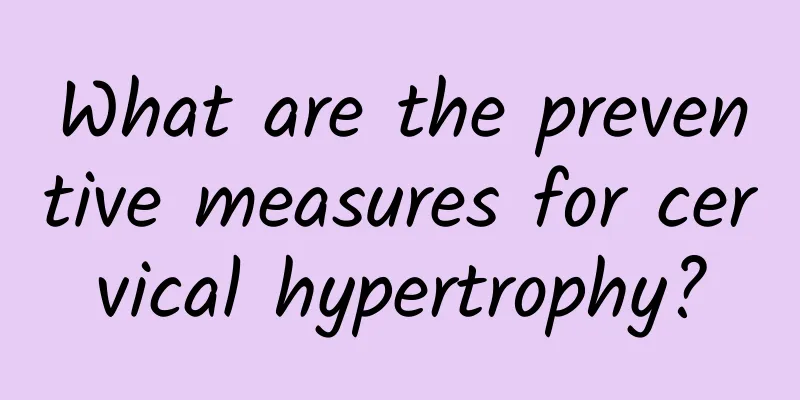 What are the preventive measures for cervical hypertrophy?