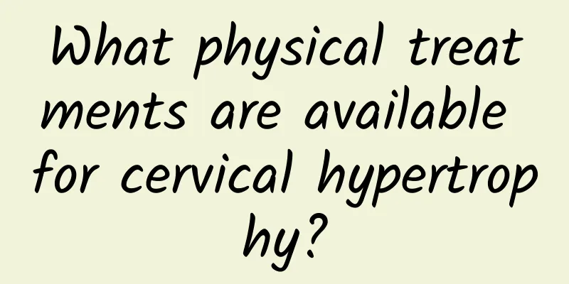 What physical treatments are available for cervical hypertrophy?