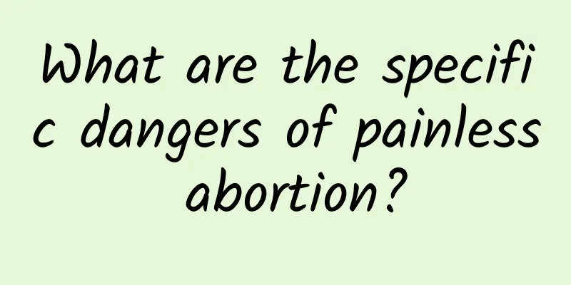 What are the specific dangers of painless abortion?