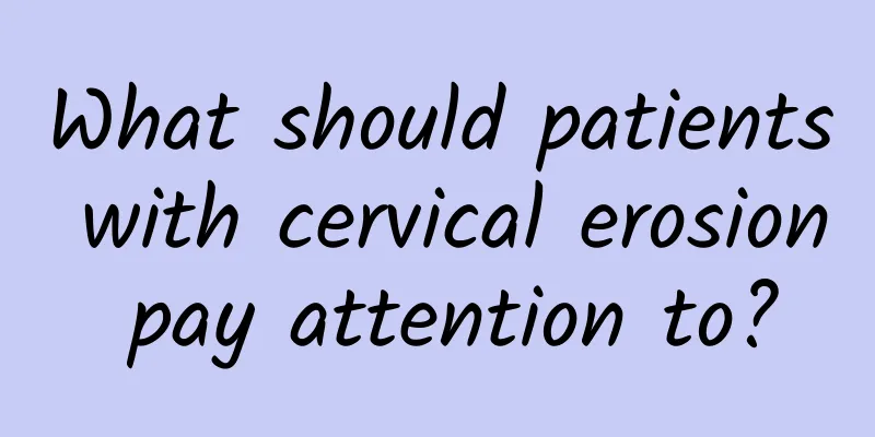 What should patients with cervical erosion pay attention to?