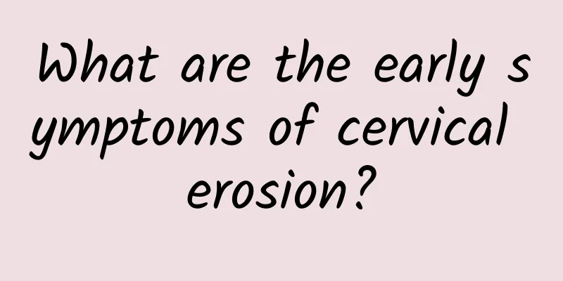 What are the early symptoms of cervical erosion?