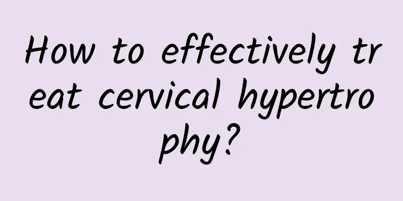 How to effectively treat cervical hypertrophy?