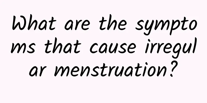 What are the symptoms that cause irregular menstruation?