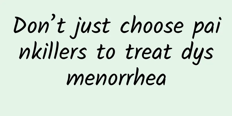 Don’t just choose painkillers to treat dysmenorrhea
