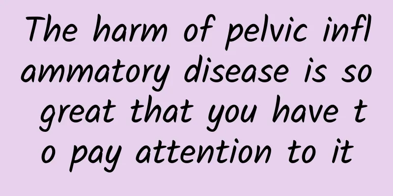 The harm of pelvic inflammatory disease is so great that you have to pay attention to it