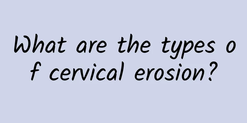 What are the types of cervical erosion?
