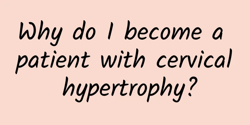 Why do I become a patient with cervical hypertrophy?