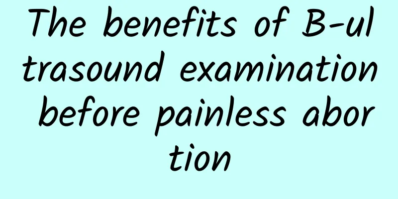 The benefits of B-ultrasound examination before painless abortion