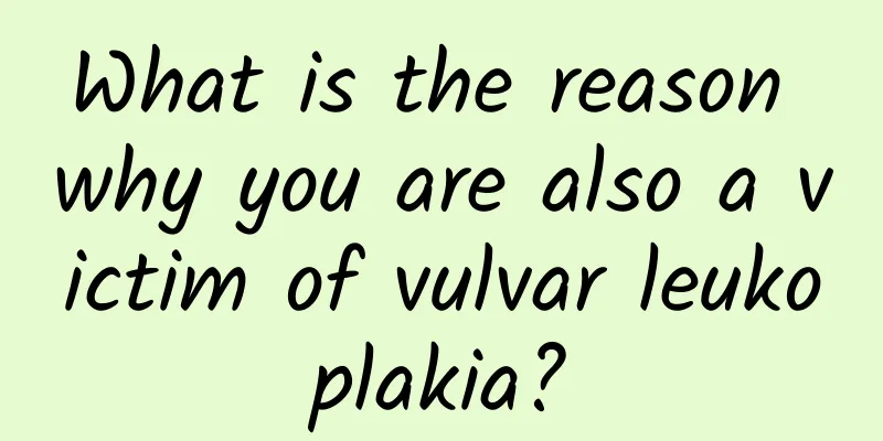 What is the reason why you are also a victim of vulvar leukoplakia?