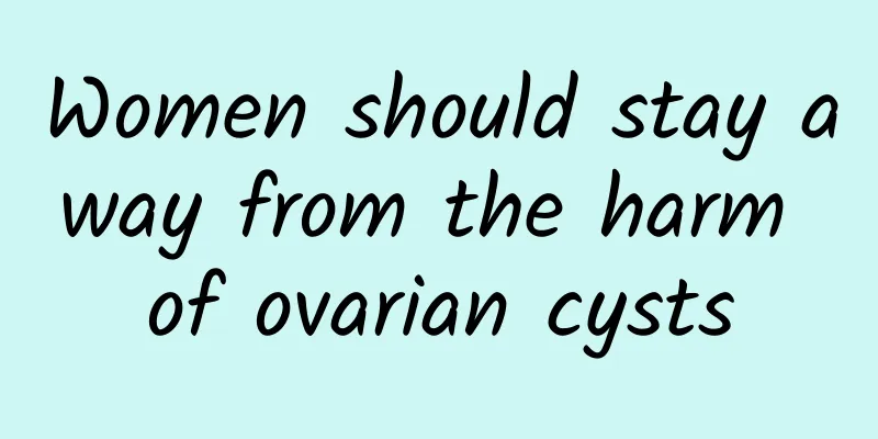 Women should stay away from the harm of ovarian cysts