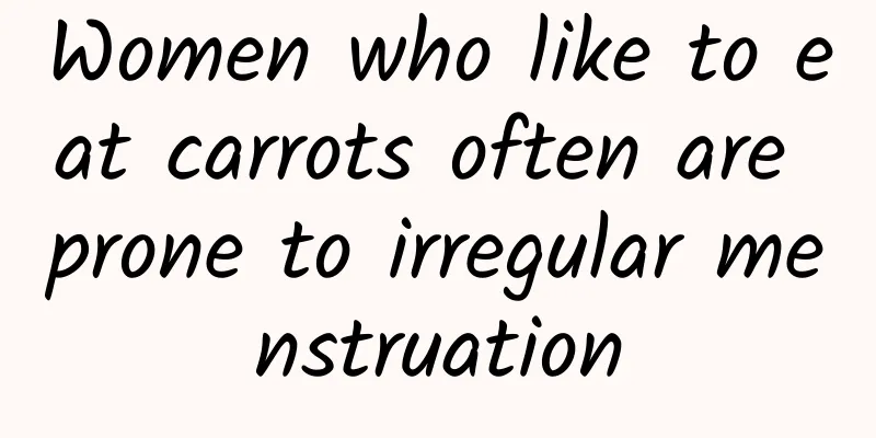 Women who like to eat carrots often are prone to irregular menstruation
