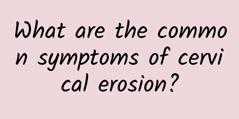 What are the common symptoms of cervical erosion?