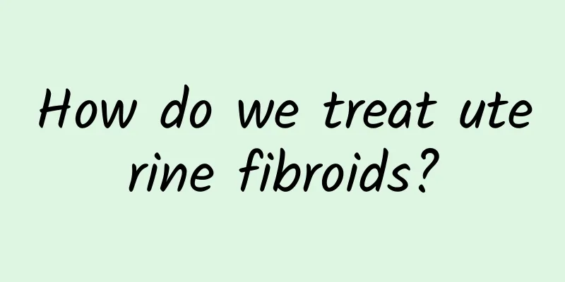 How do we treat uterine fibroids?