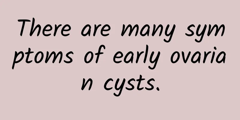 There are many symptoms of early ovarian cysts.