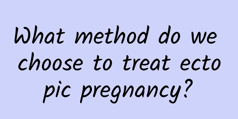 What method do we choose to treat ectopic pregnancy?