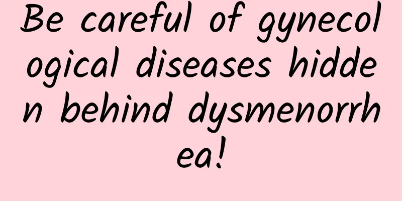 Be careful of gynecological diseases hidden behind dysmenorrhea!