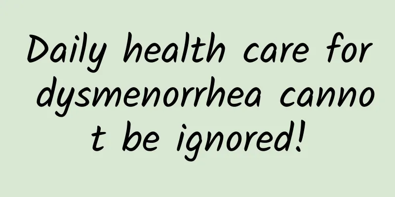 Daily health care for dysmenorrhea cannot be ignored!
