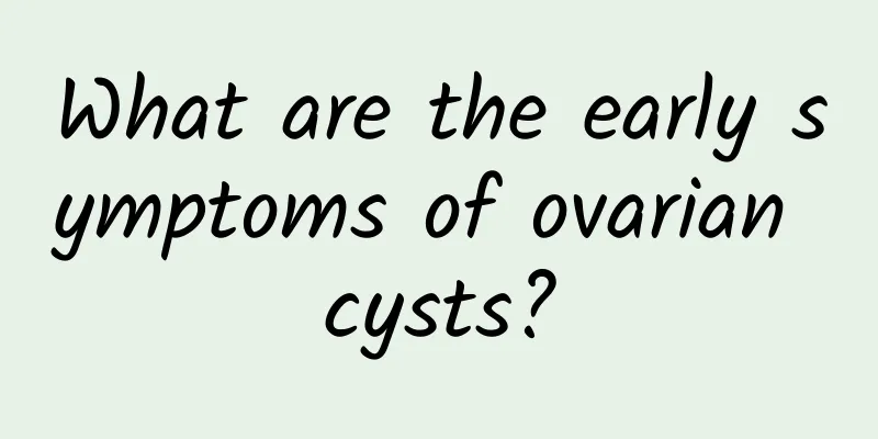 What are the early symptoms of ovarian cysts?