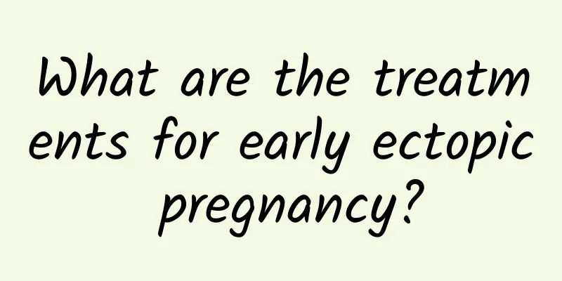 What are the treatments for early ectopic pregnancy?