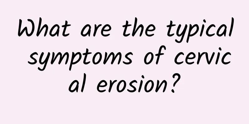 What are the typical symptoms of cervical erosion?