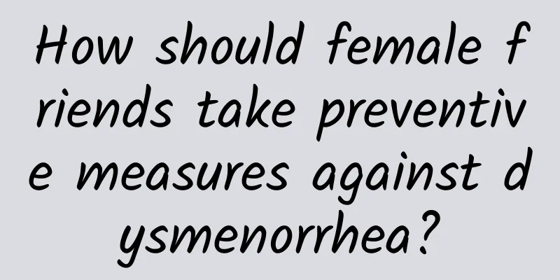 How should female friends take preventive measures against dysmenorrhea?