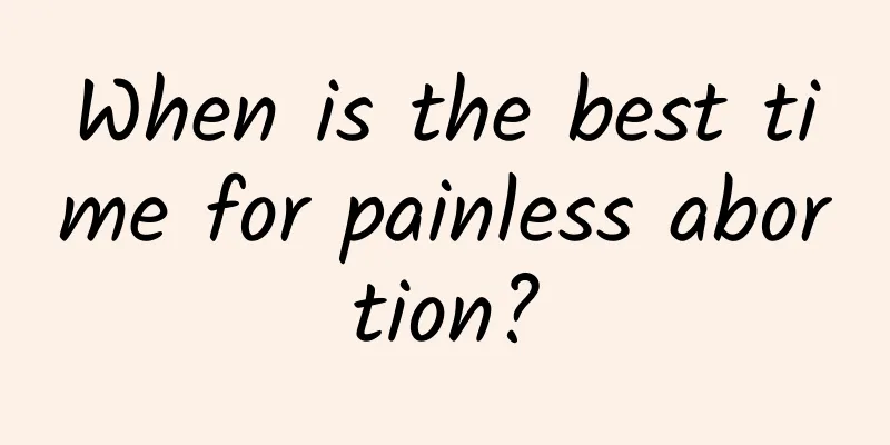 When is the best time for painless abortion?