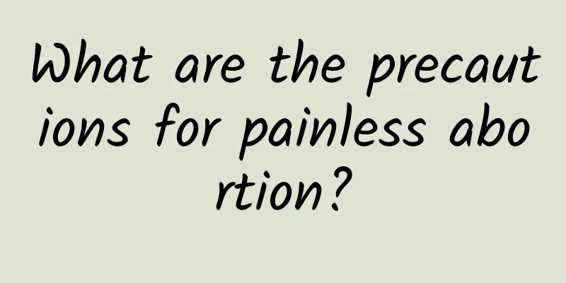 What are the precautions for painless abortion?