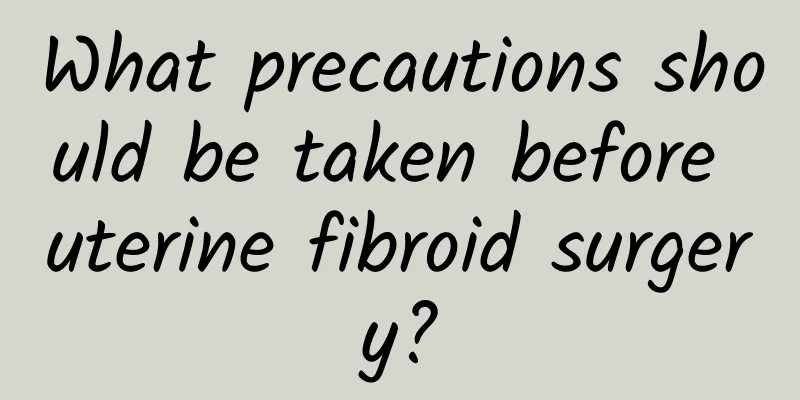 What precautions should be taken before uterine fibroid surgery?