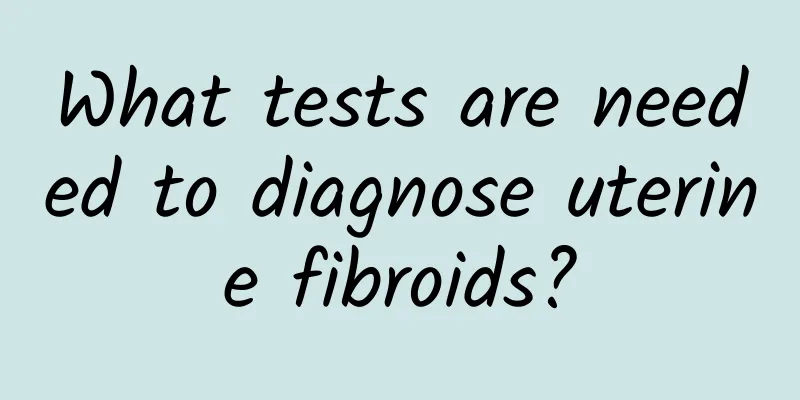 What tests are needed to diagnose uterine fibroids?