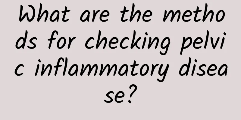 What are the methods for checking pelvic inflammatory disease?