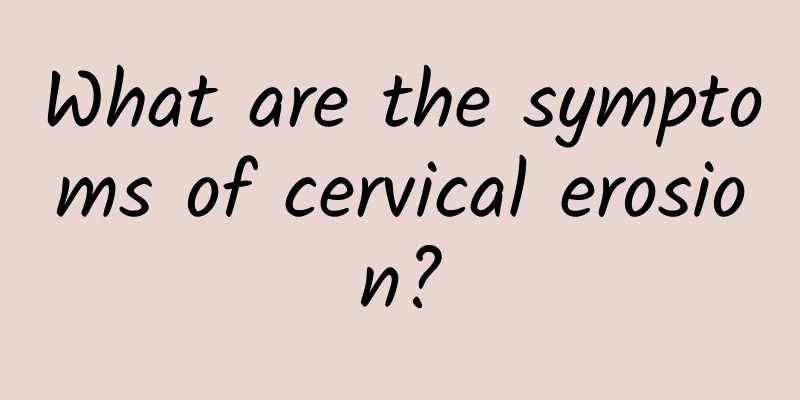 What are the symptoms of cervical erosion?