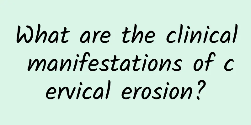 What are the clinical manifestations of cervical erosion?