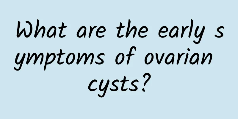 What are the early symptoms of ovarian cysts?
