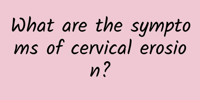 What are the symptoms of cervical erosion?