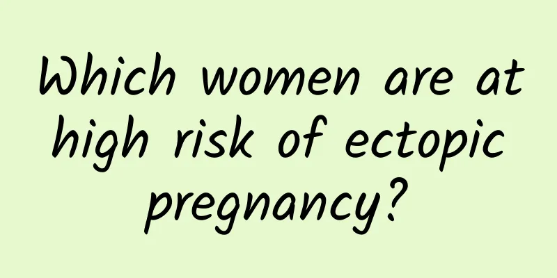 Which women are at high risk of ectopic pregnancy?