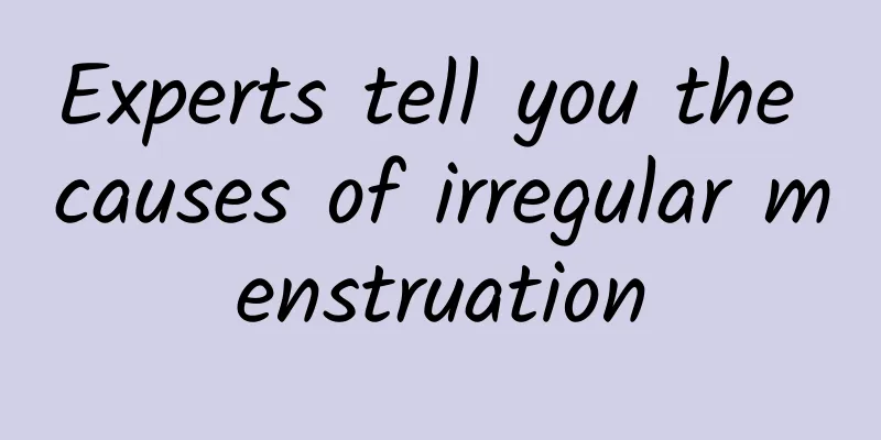 Experts tell you the causes of irregular menstruation